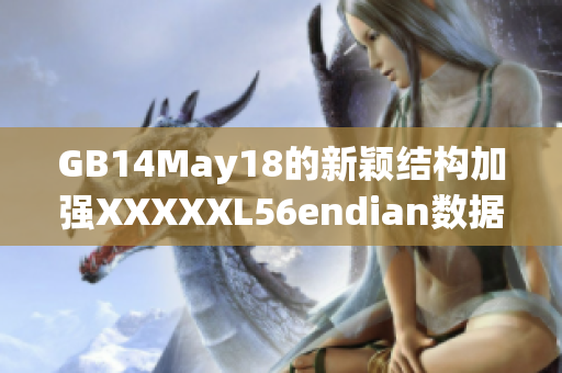 GB14May18的新穎結(jié)構(gòu)加強(qiáng)XXXXXL56endian數(shù)據(jù)的可讀性