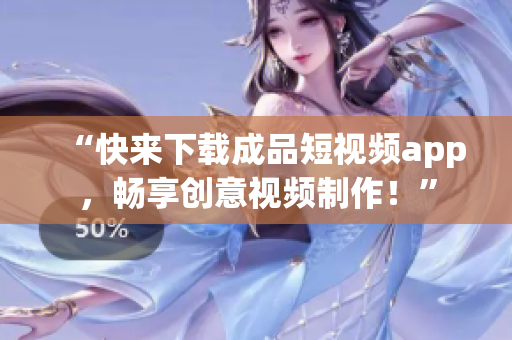 “快來下載成品短視頻app，暢享創(chuàng)意視頻制作！”