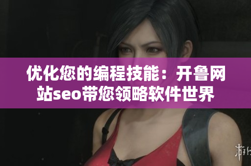優(yōu)化您的編程技能：開魯網(wǎng)站seo帶您領(lǐng)略軟件世界