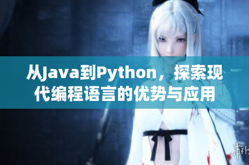 從Java到Python，探索現(xiàn)代編程語言的優(yōu)勢與應(yīng)用