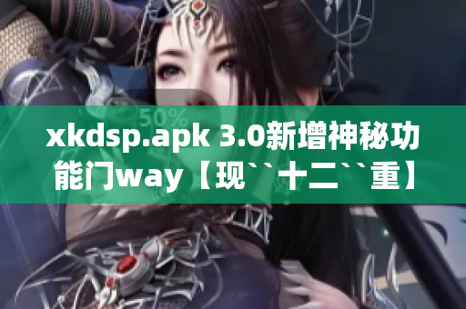 xkdsp.apk 3.0新增神秘功能門(mén)way【現(xiàn)``十二``重】