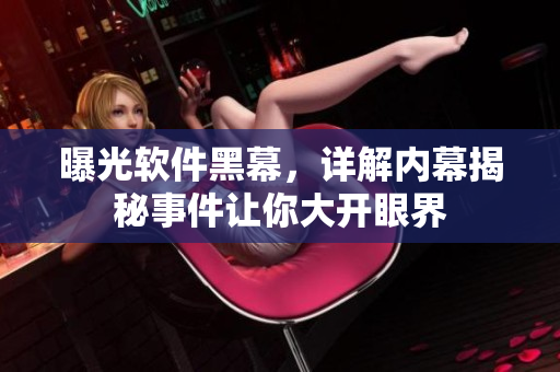曝光軟件黑幕，詳解內幕揭秘事件讓你大開眼界