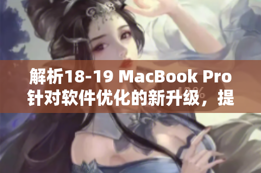 解析18-19 MacBook Pro針對軟件優(yōu)化的新升級，提升用戶使用體驗