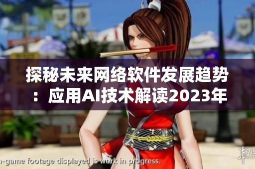 探秘未來網(wǎng)絡(luò)軟件發(fā)展趨勢：應(yīng)用AI技術(shù)解讀2023年軟件市場