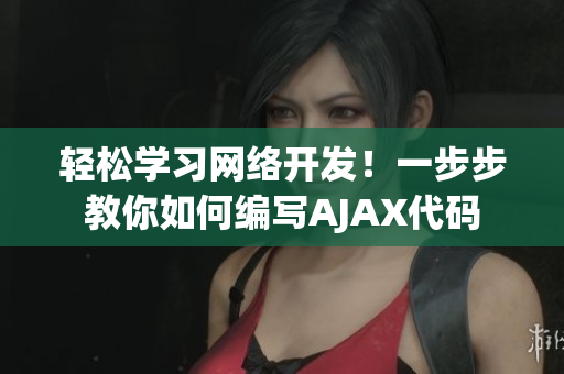 輕松學(xué)習(xí)網(wǎng)絡(luò)開發(fā)！一步步教你如何編寫AJAX代碼
