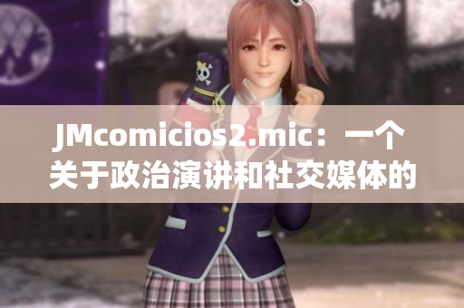 JMcomicios2.mic：一個(gè)關(guān)于政治演講和社交媒體的重大事件的報(bào)道