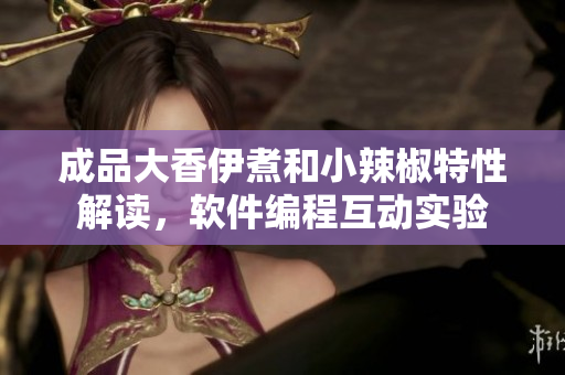 成品大香伊煮和小辣椒特性解讀，軟件編程互動(dòng)實(shí)驗(yàn)