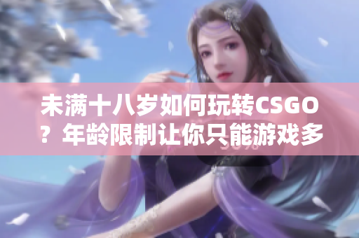 未滿十八歲如何玩轉CSGO？年齡限制讓你只能游戲多久？