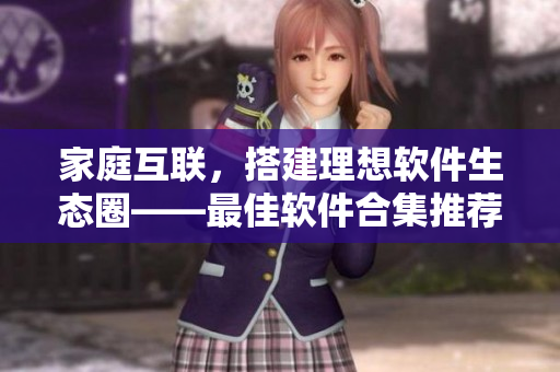 家庭互聯(lián)，搭建理想軟件生態(tài)圈——最佳軟件合集推薦