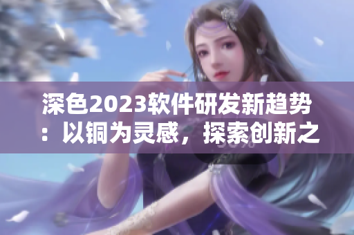 深色2023軟件研發(fā)新趨勢：以銅為靈感，探索創(chuàng)新之路