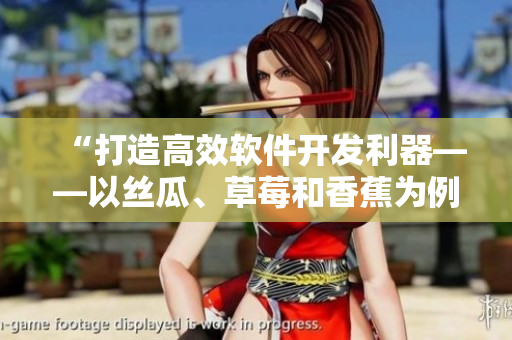 “打造高效軟件開發(fā)利器——以絲瓜、草莓和香蕉為例”