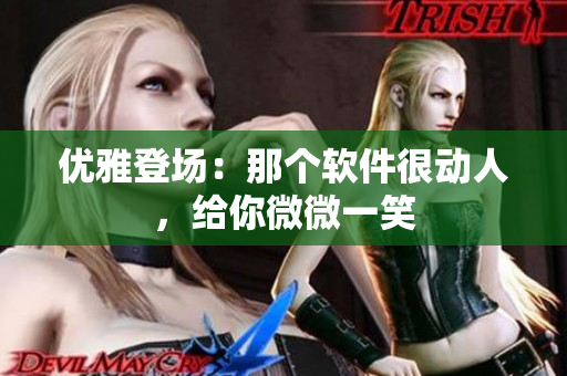 優(yōu)雅登場(chǎng)：那個(gè)軟件很動(dòng)人，給你微微一笑