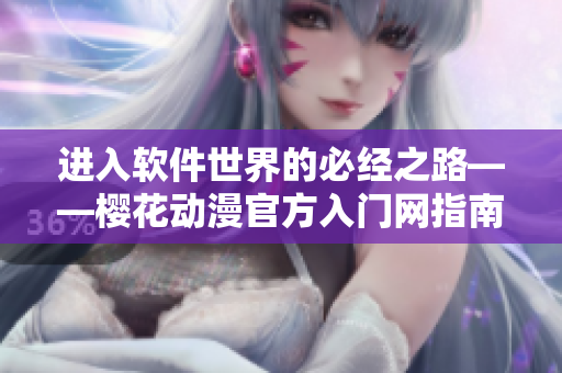 進(jìn)入軟件世界的必經(jīng)之路——櫻花動(dòng)漫官方入門(mén)網(wǎng)指南！
