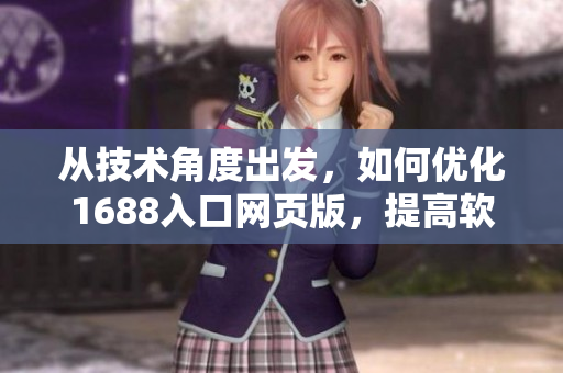 從技術(shù)角度出發(fā)，如何優(yōu)化1688入口網(wǎng)頁版，提高軟件使用效率？