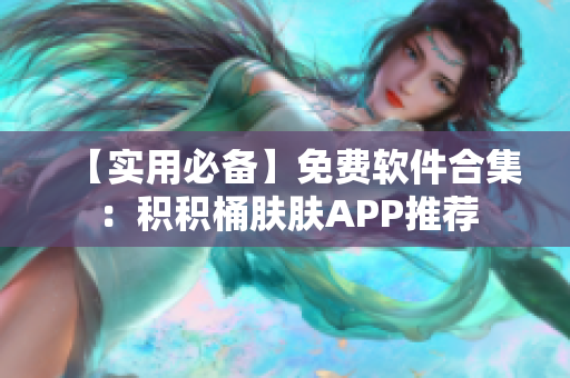 【實(shí)用必備】免費(fèi)軟件合集：積積桶膚膚APP推薦