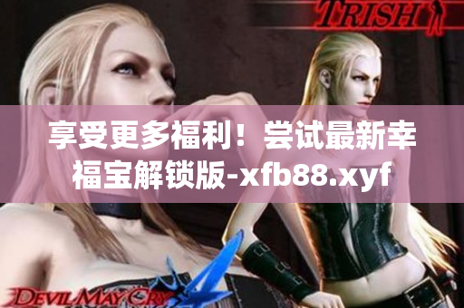 享受更多福利！嘗試最新幸福寶解鎖版-xfb88.xyf