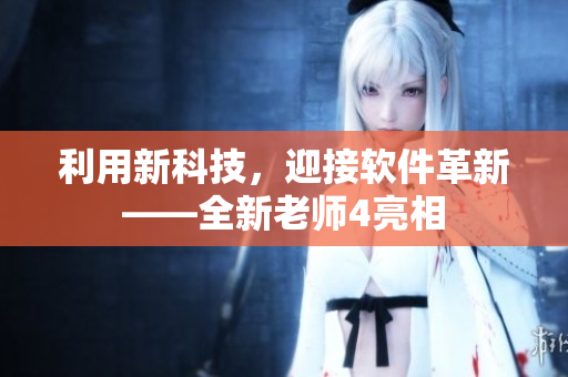 利用新科技，迎接軟件革新——全新老師4亮相