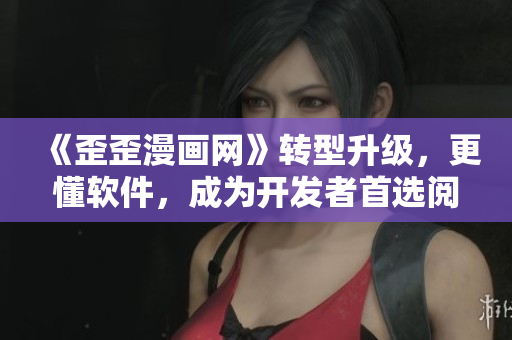 《歪歪漫畫網(wǎng)》轉(zhuǎn)型升級(jí)，更懂軟件，成為開發(fā)者首選閱讀平臺(tái)！