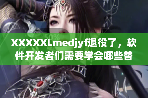 XXXXXLmedjyf退役了，軟件開發(fā)者們需要學會哪些替代技術？