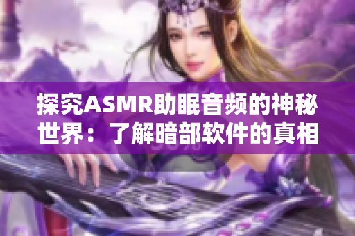 探究ASMR助眠音頻的神秘世界：了解暗部軟件的真相與使用技巧