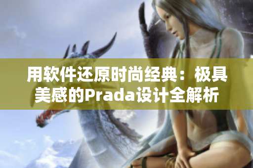 用軟件還原時尚經(jīng)典：極具美感的Prada設(shè)計全解析