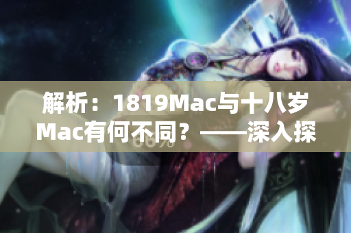 解析：1819Mac與十八歲Mac有何不同？——深入探究軟件特征和功能
