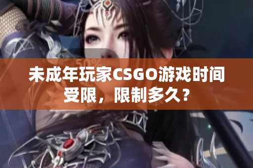 未成年玩家CSGO游戲時間受限，限制多久？