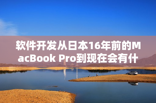軟件開發(fā)從日本16年前的MacBook Pro到現(xiàn)在會有什么變化？