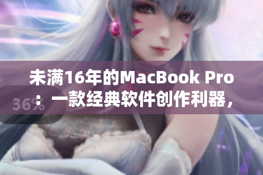 未滿(mǎn)16年的MacBook Pro：一款經(jīng)典軟件創(chuàng)作利器，19歲依舊堅(jiān)挺