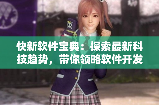 快新軟件寶典：探索最新科技趨勢(shì)，帶你領(lǐng)略軟件開(kāi)發(fā)的樂(lè)趣