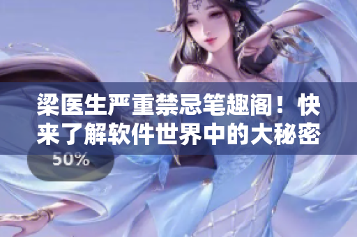 梁醫(yī)生嚴(yán)重禁忌筆趣閣！快來了解軟件世界中的大秘密