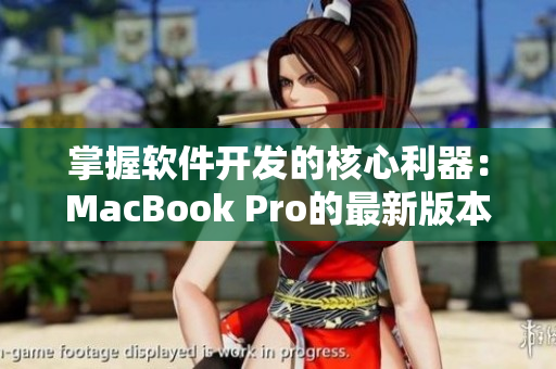 掌握軟件開發(fā)的核心利器：MacBook Pro的最新版本