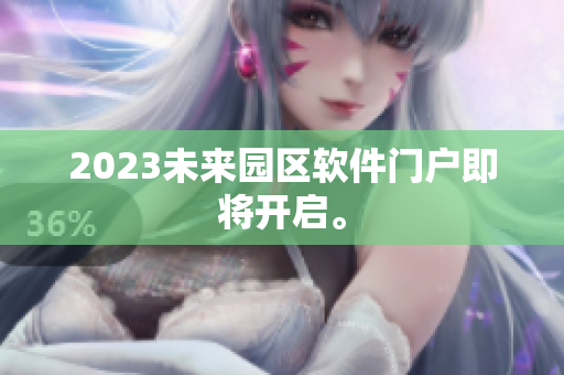 2023未來園區(qū)軟件門戶即將開啟。