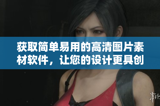 獲取簡單易用的高清圖片素材軟件，讓您的設計更具創(chuàng)意