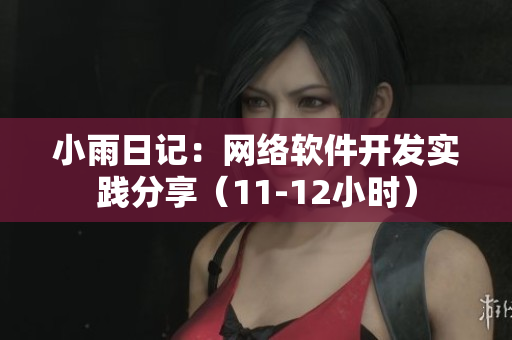 小雨日記：網(wǎng)絡(luò)軟件開發(fā)實踐分享（11-12小時）