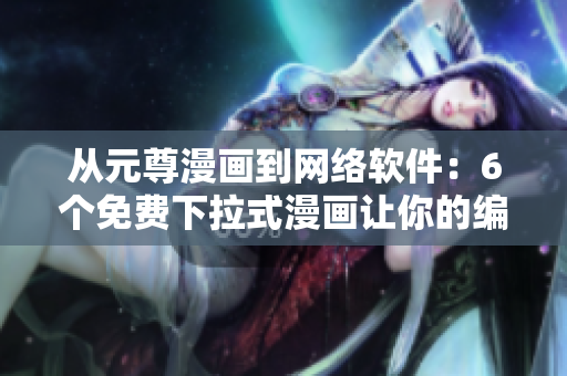 從元尊漫畫到網(wǎng)絡軟件：6個免費下拉式漫畫讓你的編程技能更上一層樓！