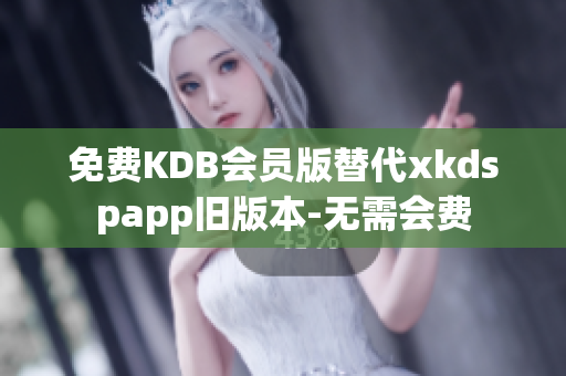免費(fèi)KDB會(huì)員版替代xkdspapp舊版本-無(wú)需會(huì)費(fèi)