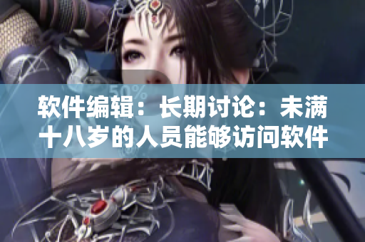 軟件編輯：長期討論：未滿十八歲的人員能夠訪問軟件的時間限制是多久？