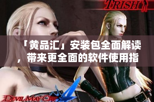 「黃品匯」安裝包全面解讀，帶來更全面的軟件使用指南