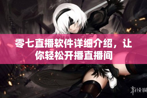 零七直播軟件詳細(xì)介紹，讓你輕松開播直播間