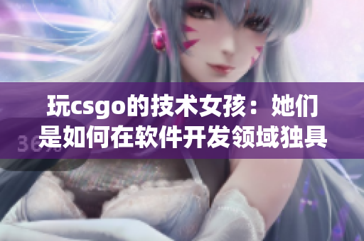 玩csgo的技術(shù)女孩：她們是如何在軟件開(kāi)發(fā)領(lǐng)域獨(dú)具一格的