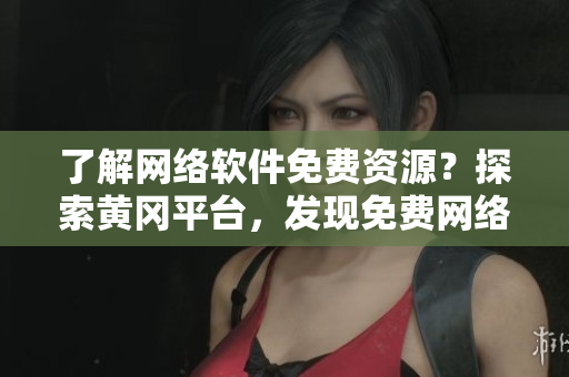 了解網(wǎng)絡(luò)軟件免費(fèi)資源？探索黃岡平臺，發(fā)現(xiàn)免費(fèi)網(wǎng)絡(luò)軟件。