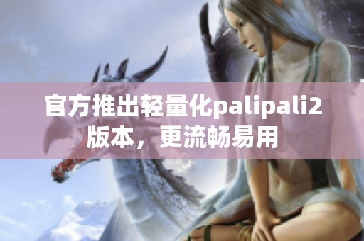 官方推出輕量化palipali2版本，更流暢易用
