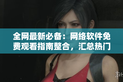 全網(wǎng)最新必備：網(wǎng)絡(luò)軟件免費(fèi)觀看指南整合，匯總熱門TVB電視劇資源！