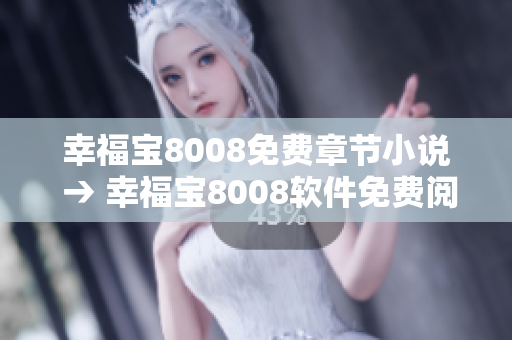 幸福寶8008免費章節(jié)小說 → 幸福寶8008軟件免費閱讀章節(jié)