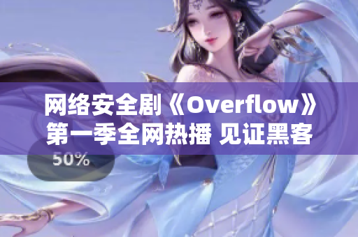 網(wǎng)絡(luò)安全劇《Overflow》第一季全網(wǎng)熱播 見證黑客背后的技術(shù)世界