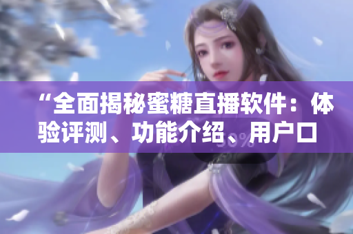 “全面揭秘蜜糖直播軟件：體驗評測、功能介紹、用戶口碑”