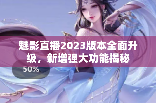魅影直播2023版本全面升級(jí)，新增強(qiáng)大功能揭秘