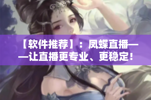 【軟件推薦】：鳳蝶直播——讓直播更專業(yè)、更穩(wěn)定！