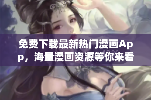 免費(fèi)下載最新熱門漫畫(huà)App，海量漫畫(huà)資源等你來(lái)看